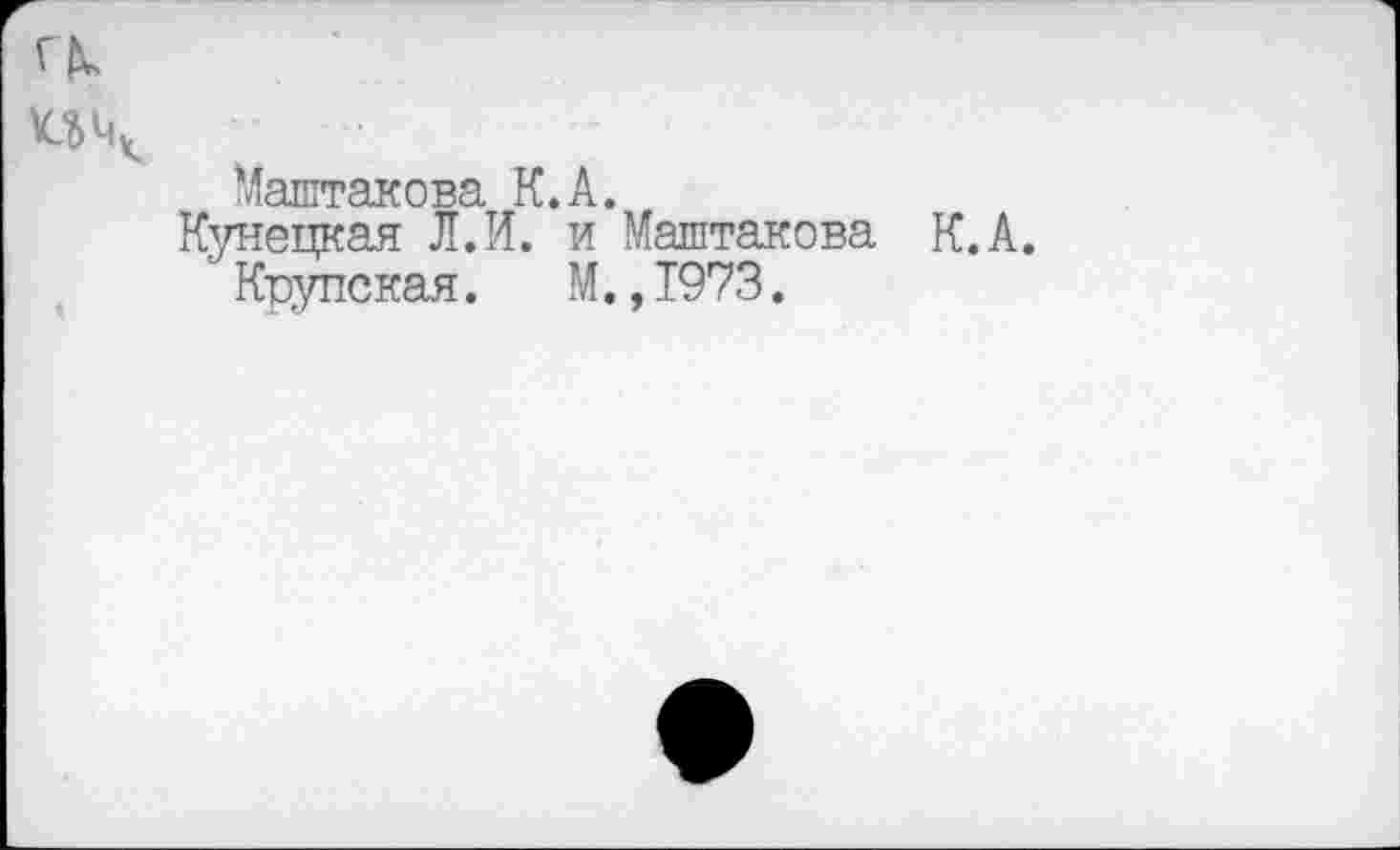 ﻿Маштакова К.А.
Купецкая Л.И. и Маштакова К. А.
' Кцупская. М.,1973.